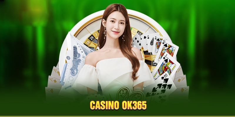 Trải Nghiệm Đỉnh Cao Tại Casino OK365